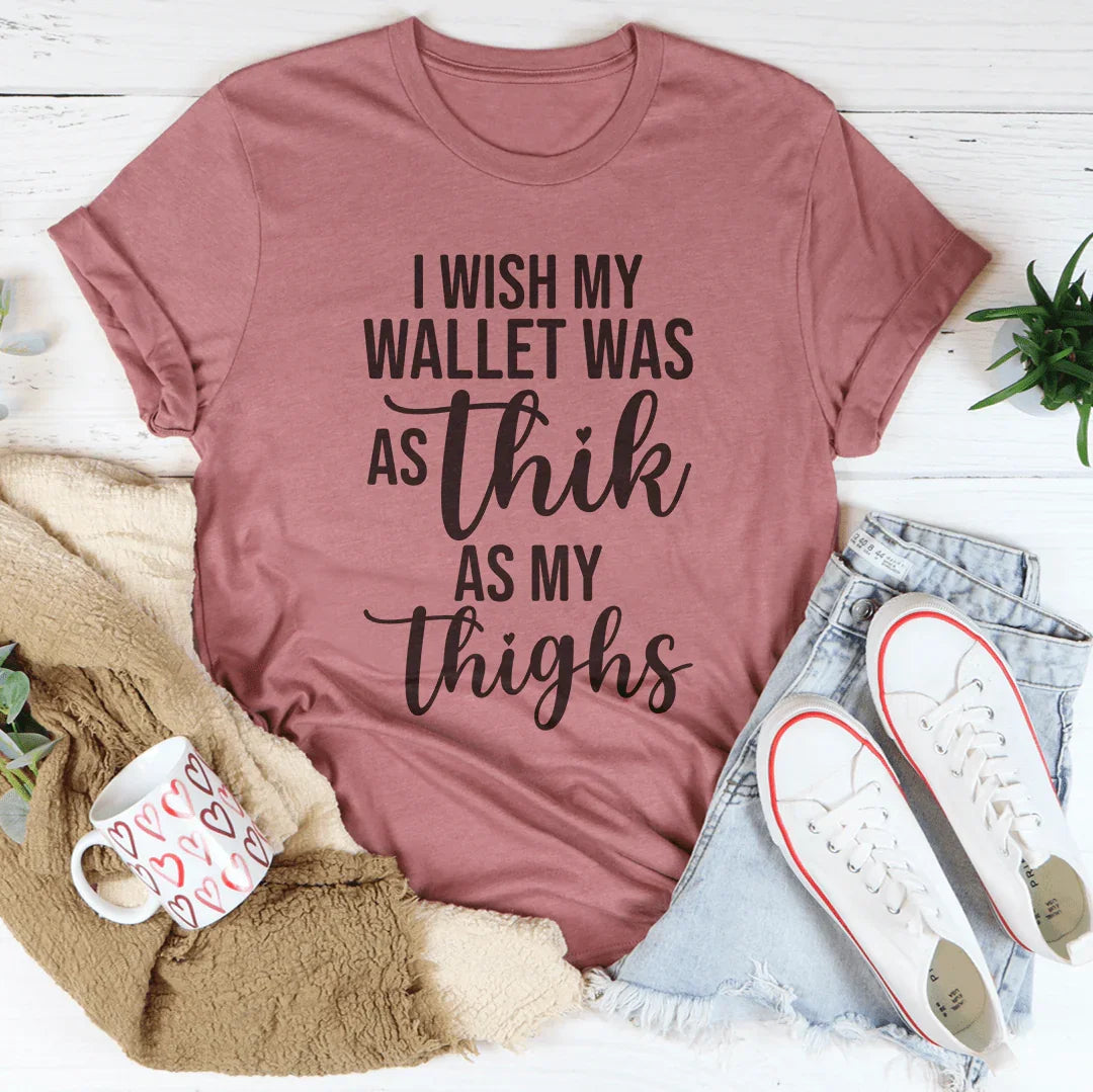 I Wish My Wallet Was As Thik My Thighs Tee - WonderingCloth