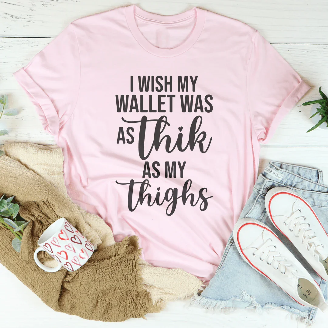 I Wish My Wallet Was As Thik My Thighs Tee - WonderingCloth
