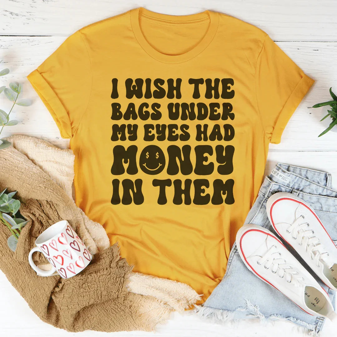 I Wish The Bags Under My Eyes Had Money In Them Tee - WonderingCloth