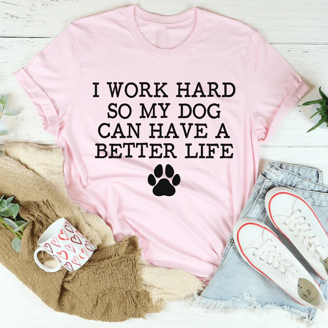 I Work Hard So My Dog Can Have A Better Life Tee - WonderingCloth