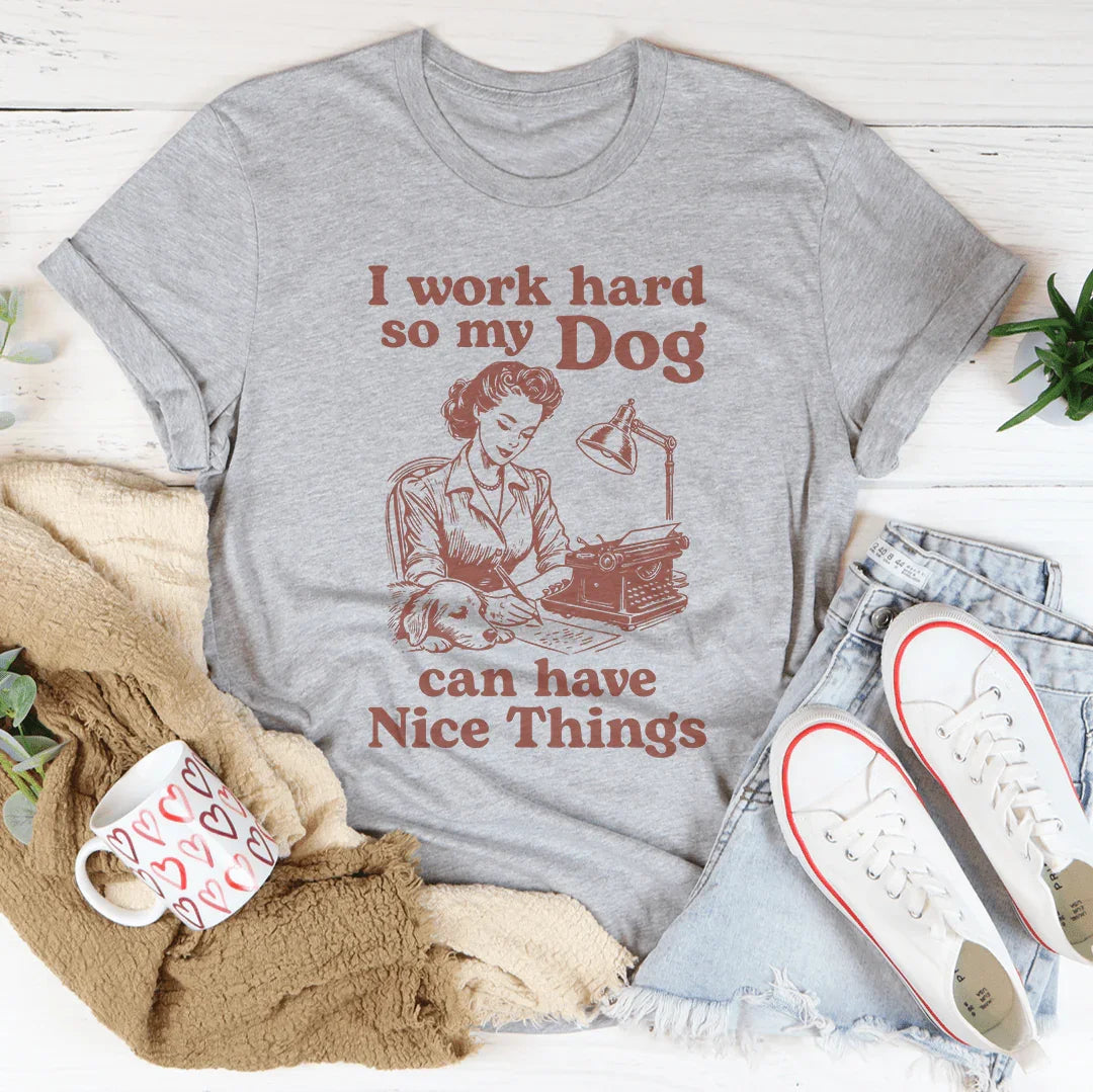 I Work Hard So My Dog Can Have Nice Things Tee - WonderingCloth