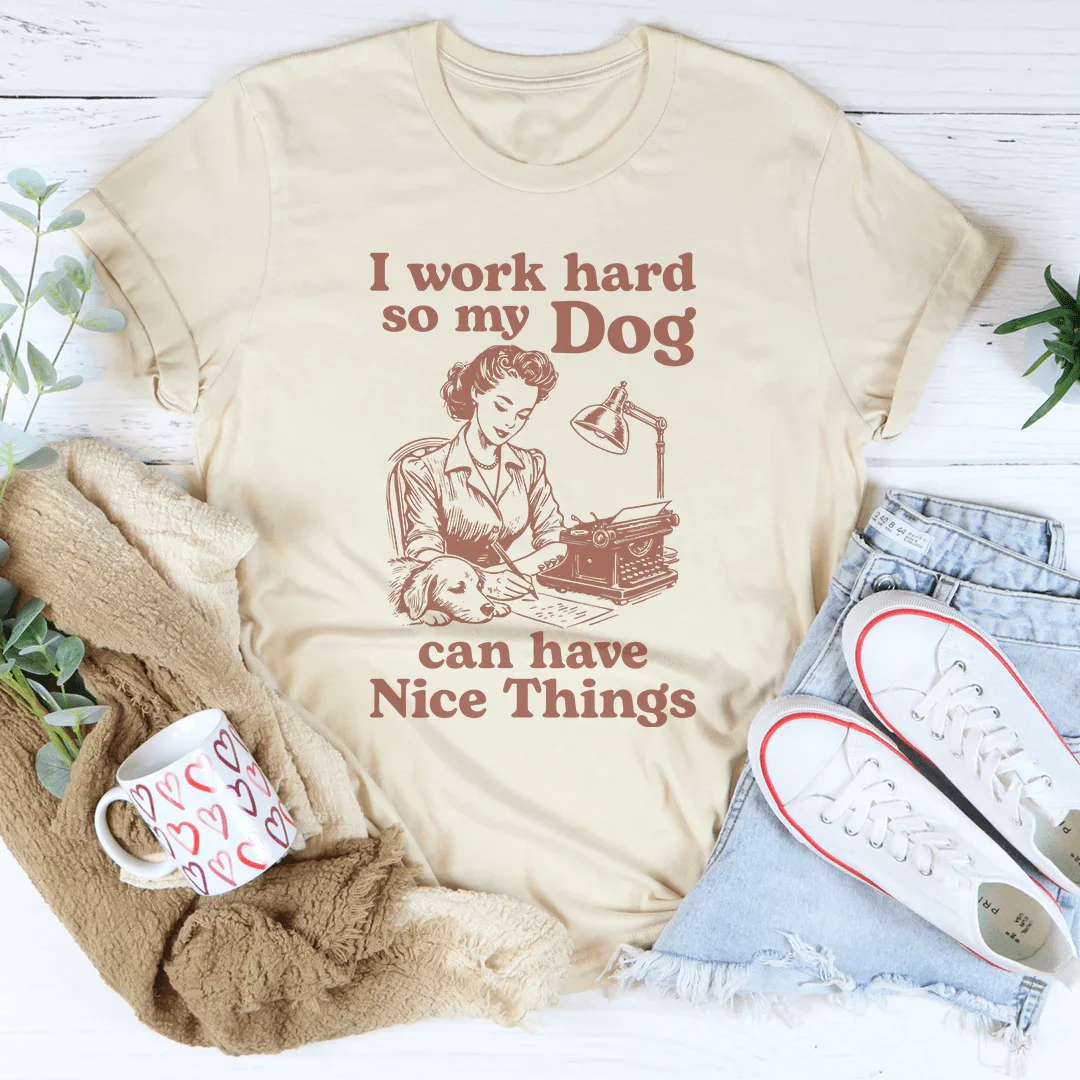 I Work Hard So My Dog Can Have Nice Things Tee - WonderingCloth