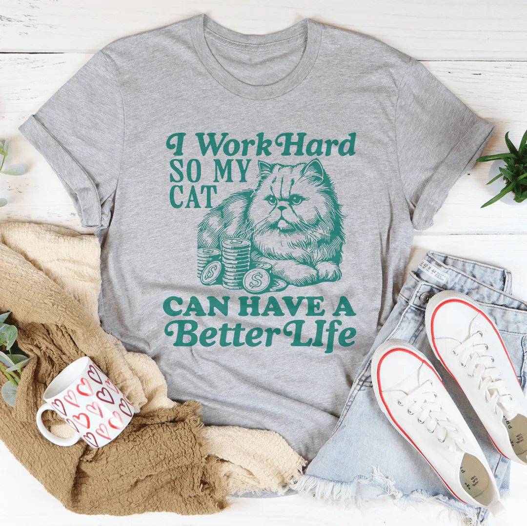 I Work So Hard So My Cat Can Have A Better Life Tee - WonderingCloth