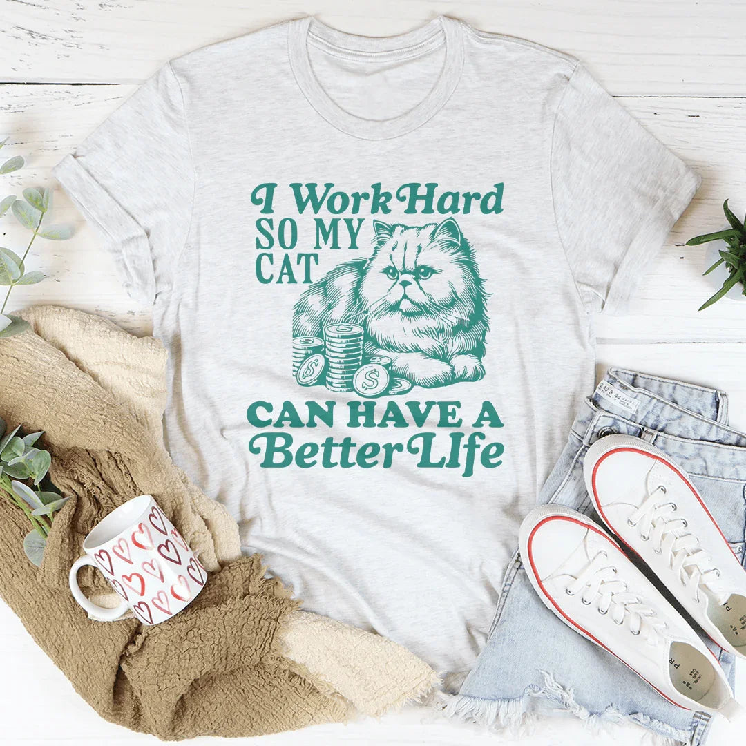 I Work So Hard So My Cat Can Have A Better Life Tee - WonderingCloth