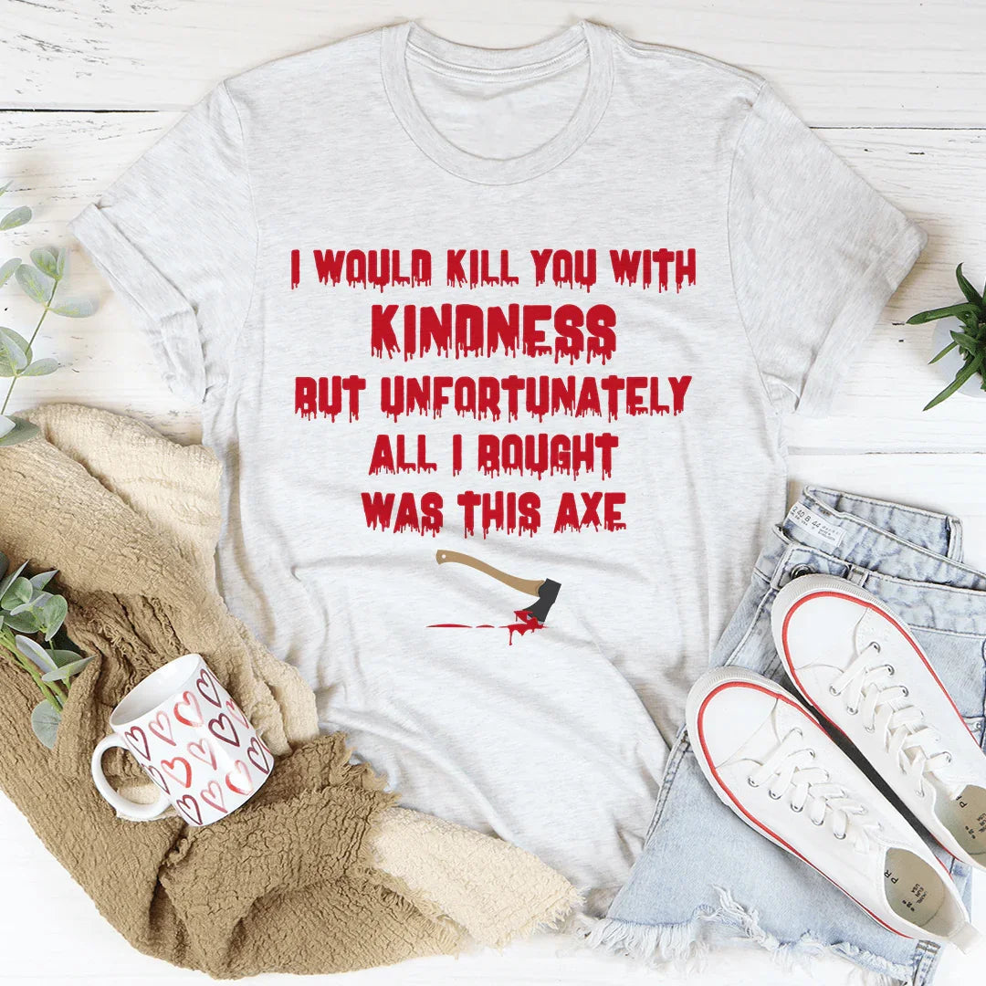 I Would Kill You With Kindness Tee - WonderingCloth