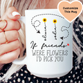 If Friends Were Flowers I'd Pick You Custom Friends Mug - WonderingCloth