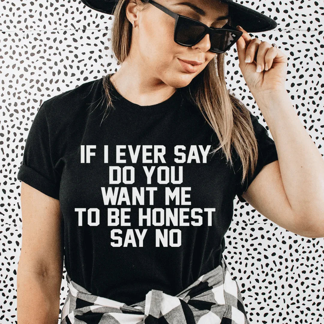 If I Ever Say Do You Want Me To Be Honest Say No Tee - WonderingCloth