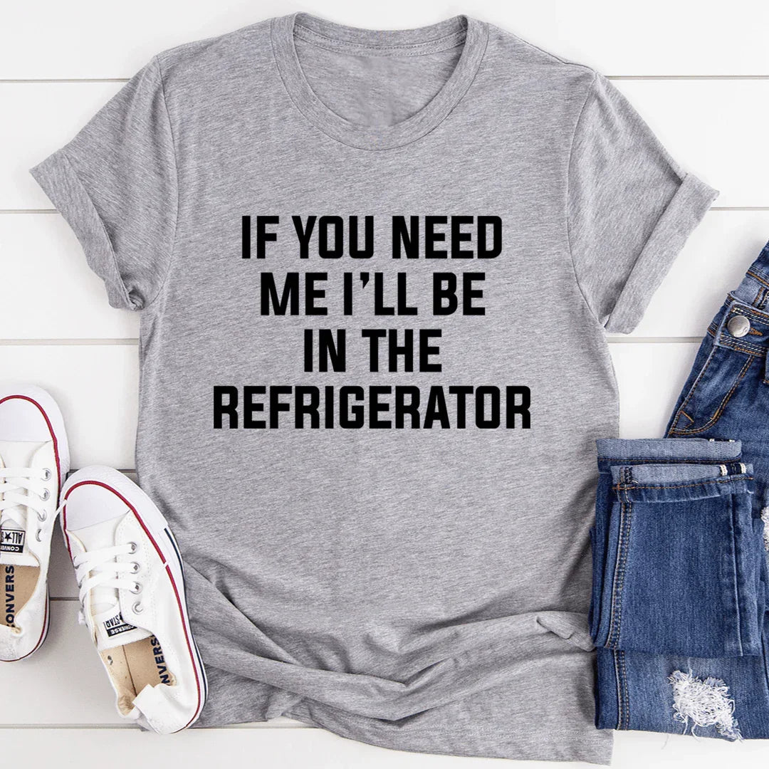 If You Need Me I'll Be In The Refrigerator Tee - WonderingCloth