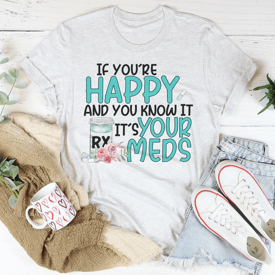 If You're Happy And You Know It It's Your Meds Tee - WonderingCloth