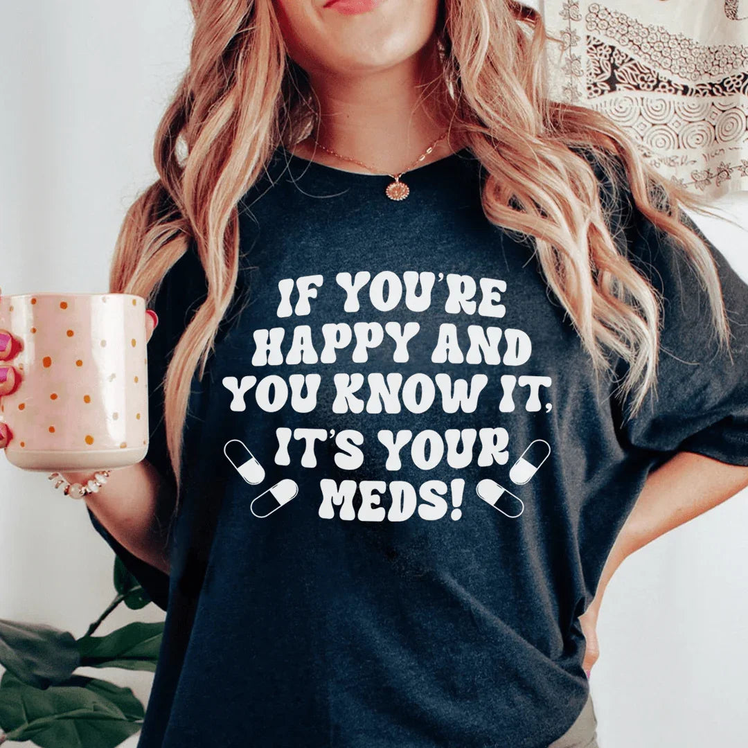 If You're Happy And You Know It It's Your Meds Tee - WonderingCloth