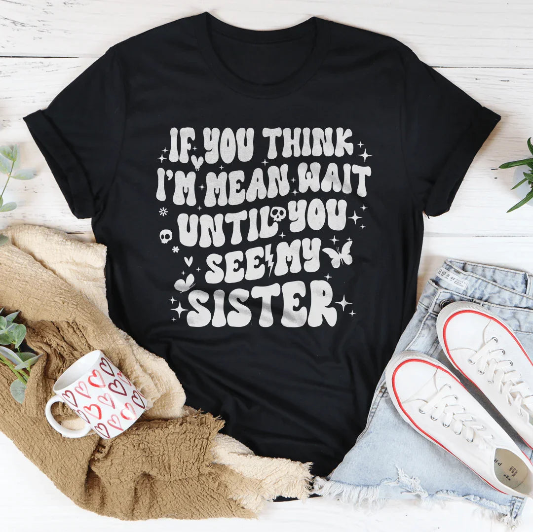 If You Think I’m Mean Wait Until You See My Sister Tee - WonderingCloth