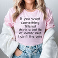 If You Want Something Filtered Drink A Bottle Of Water Cuz I Ain't The One Tee - WonderingCloth