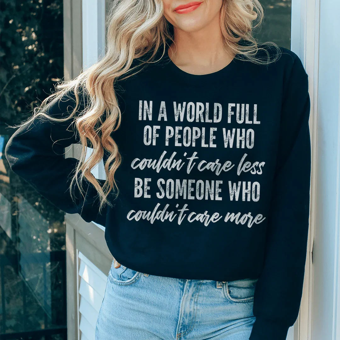 In A World Full Of People Who Couldn't Care Less Be Someone Sweatshirt - WonderingCloth