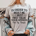In Order To Insult Me I Must First Value Your Opinion Nice Try Though Tee - WonderingCloth