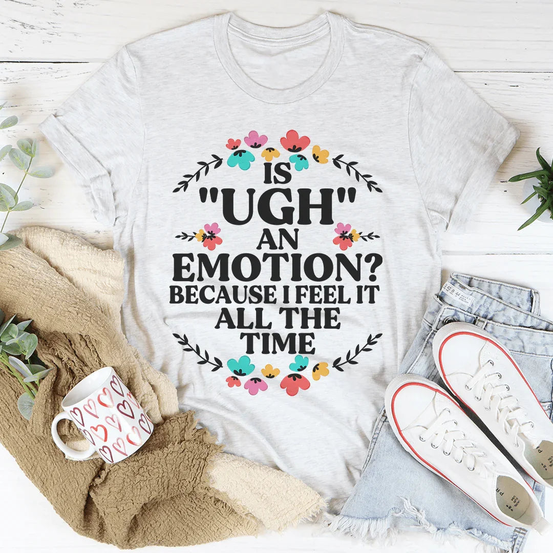 Is Ugh An Emotion Because I Feel It All The Time Tee - WonderingCloth