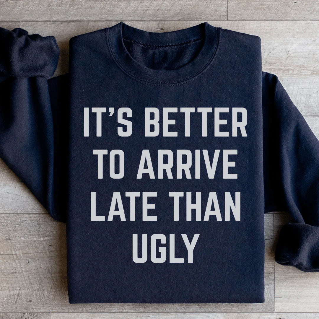 It's Better To Arrive Late Than Ugly Sweatshirt - WonderingCloth