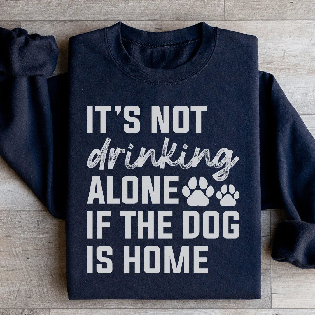 It's Not Drinking Alone If The Dog Is Home Sweatshirt - WonderingCloth