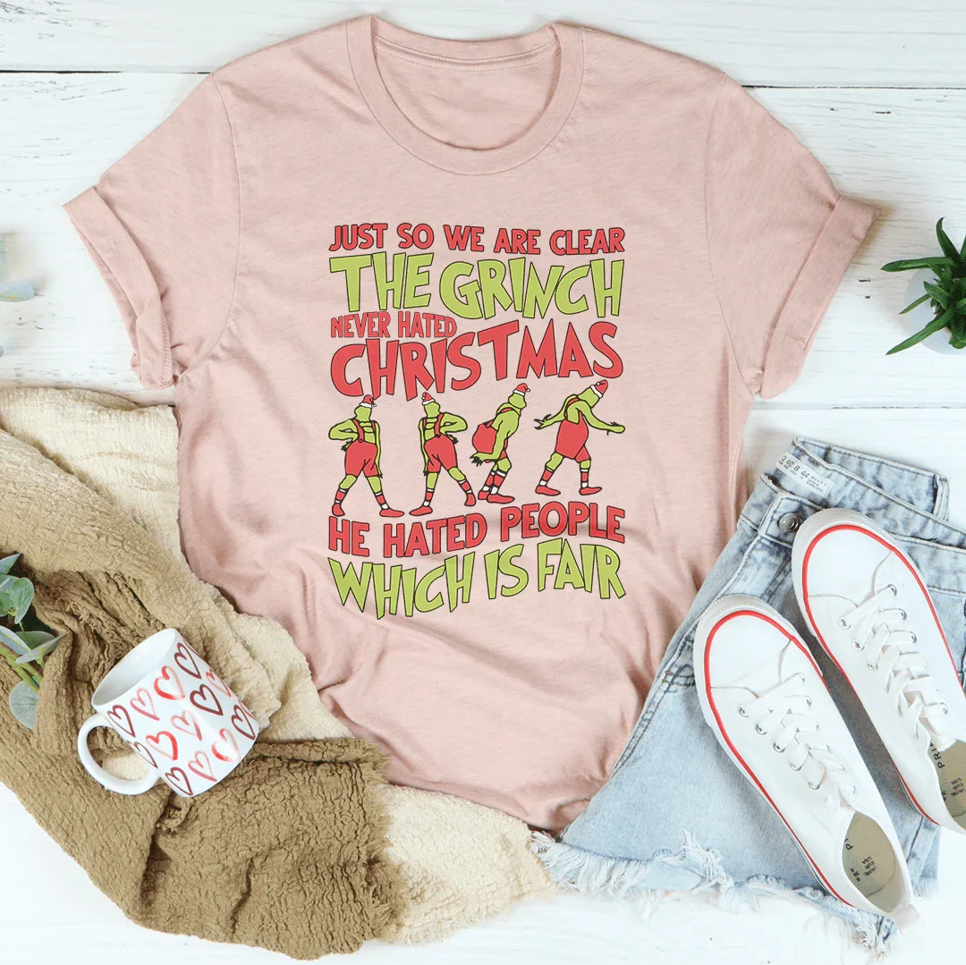 Just So We Are Clear The Grinch Never Hated Christmas Tee - WonderingCloth