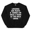 Leggings Are Pants & There's No Such A Thing As Too Much Coffee Sweatshirt - WonderingCloth