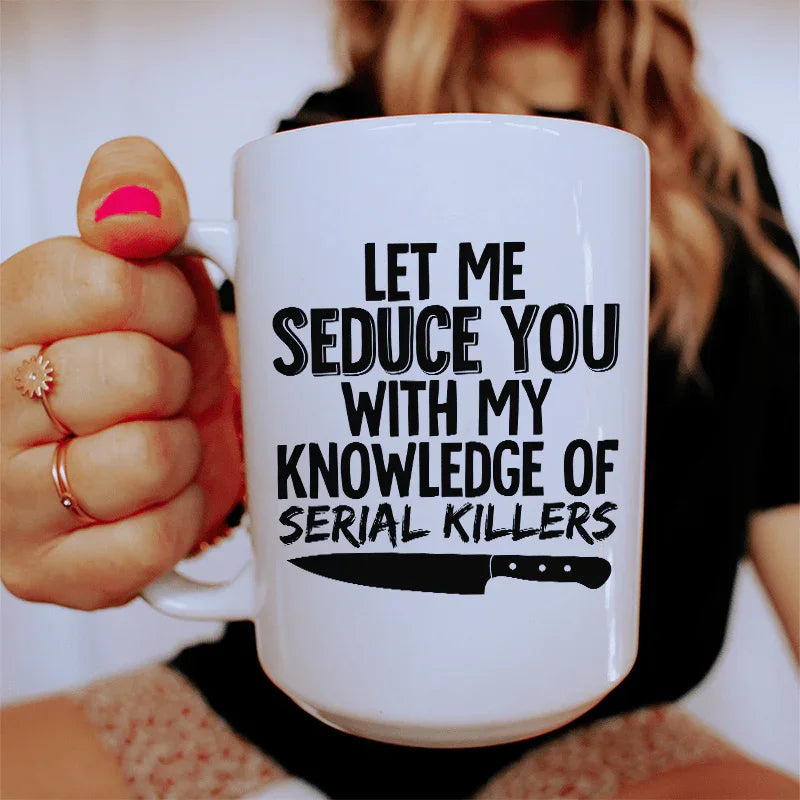 Let Me Seduce You With My Knowledge Of Serial Killers Ceramic Mug 15 oz - WonderingCloth
