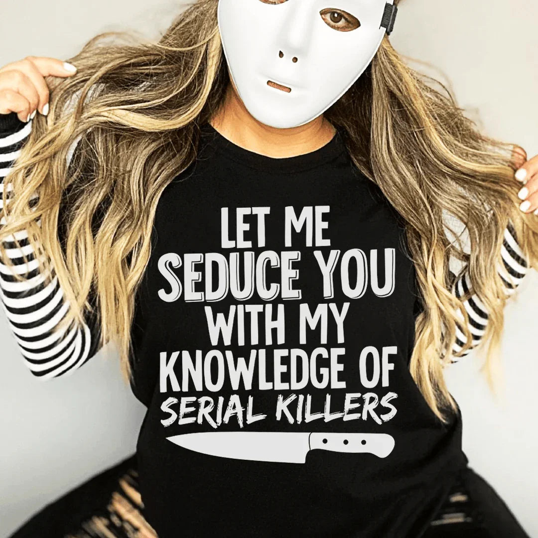 Let Me Seduce You With My Knowledge Of Serial Killers Tee - WonderingCloth