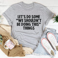 Let's Do Some We Shouldn’t Be Doing This Things Tee - WonderingCloth