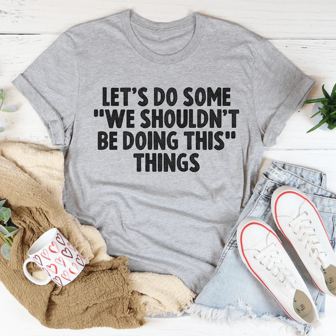 Let's Do Some We Shouldn’t Be Doing This Things Tee - WonderingCloth