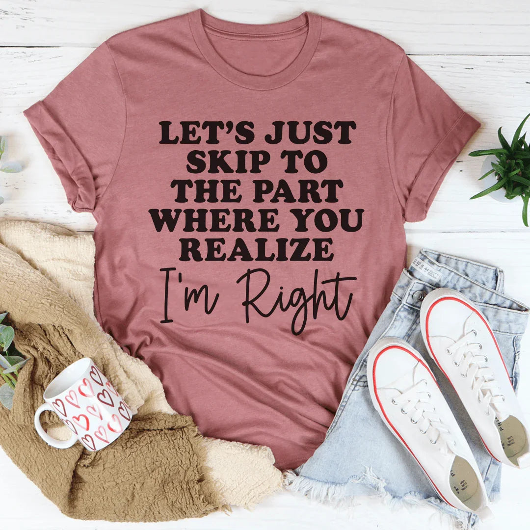 Let's Just Skip To The Part Where You Realize I'm Right Tee - WonderingCloth
