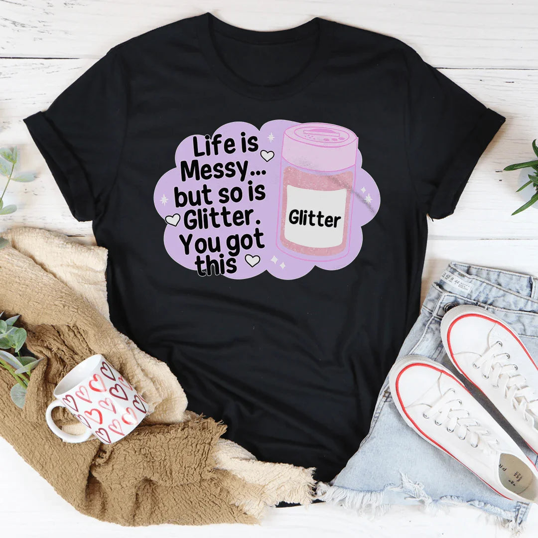 Life Is Messy But So Is Glitter You Got This Tee - WonderingCloth