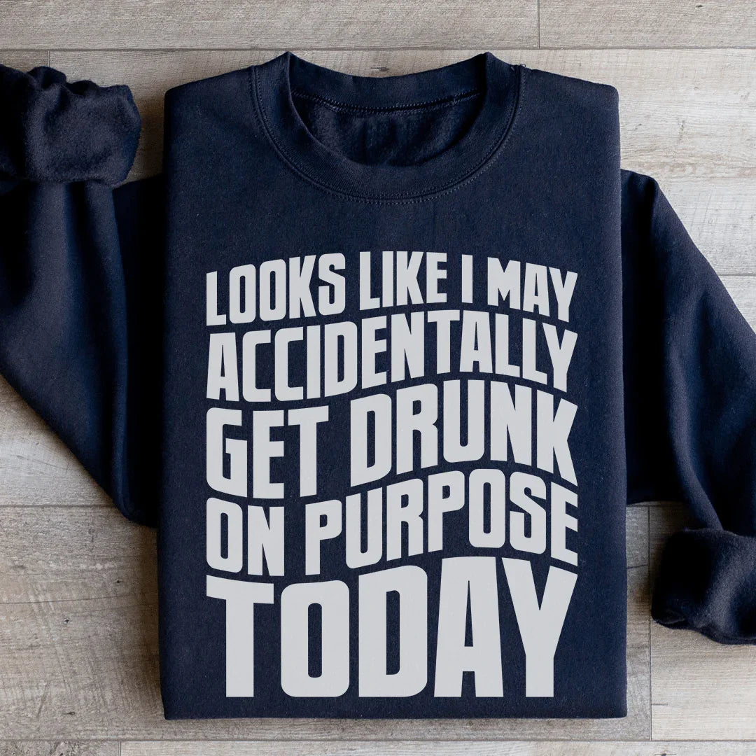 Looks Like I May Accidentally Get Drunk On Purpose Today Sweatshirt - WonderingCloth