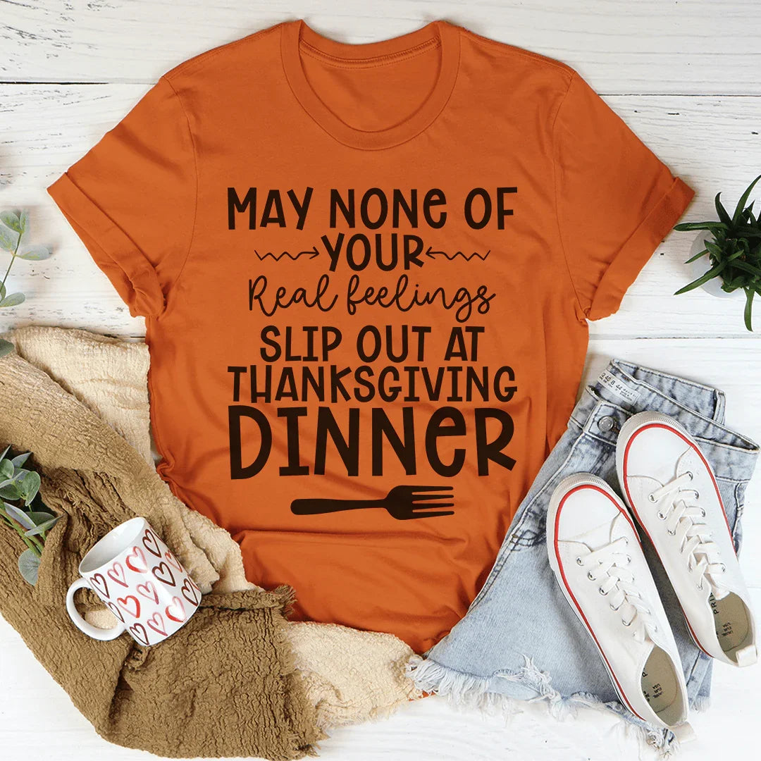 May None Of Your Real Feelings Slip Out At Thanksgiving Dinner Tee - WonderingCloth