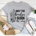 May The Bridges I Burn Light The Way Tee - WonderingCloth