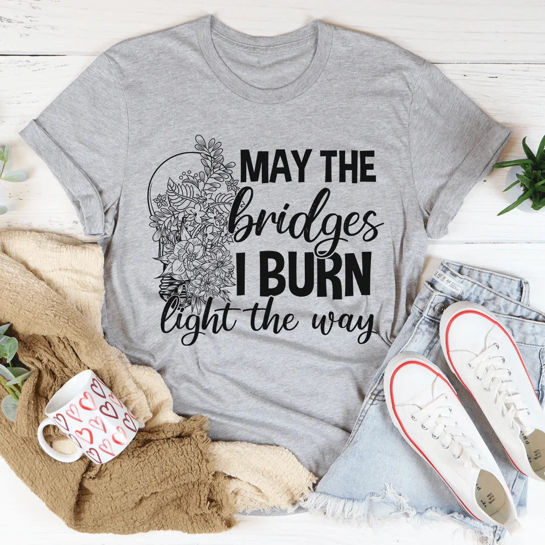 May The Bridges I Burn Light The Way Tee - WonderingCloth