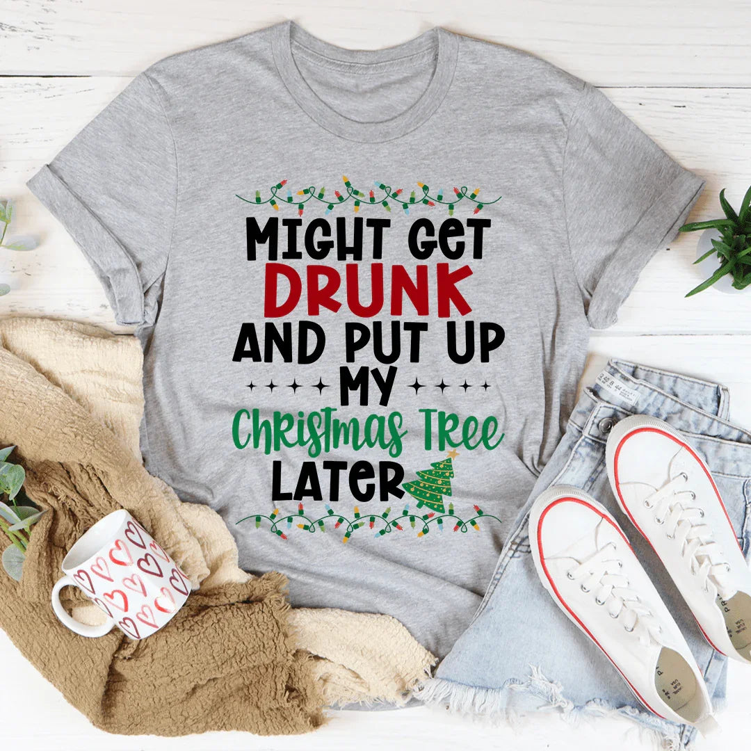 Might Get Drunk And Put My Christmas Tree Later Tee - WonderingCloth