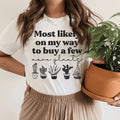 Most Likely On My Way To Buy A Few More Plants Tee - WonderingCloth