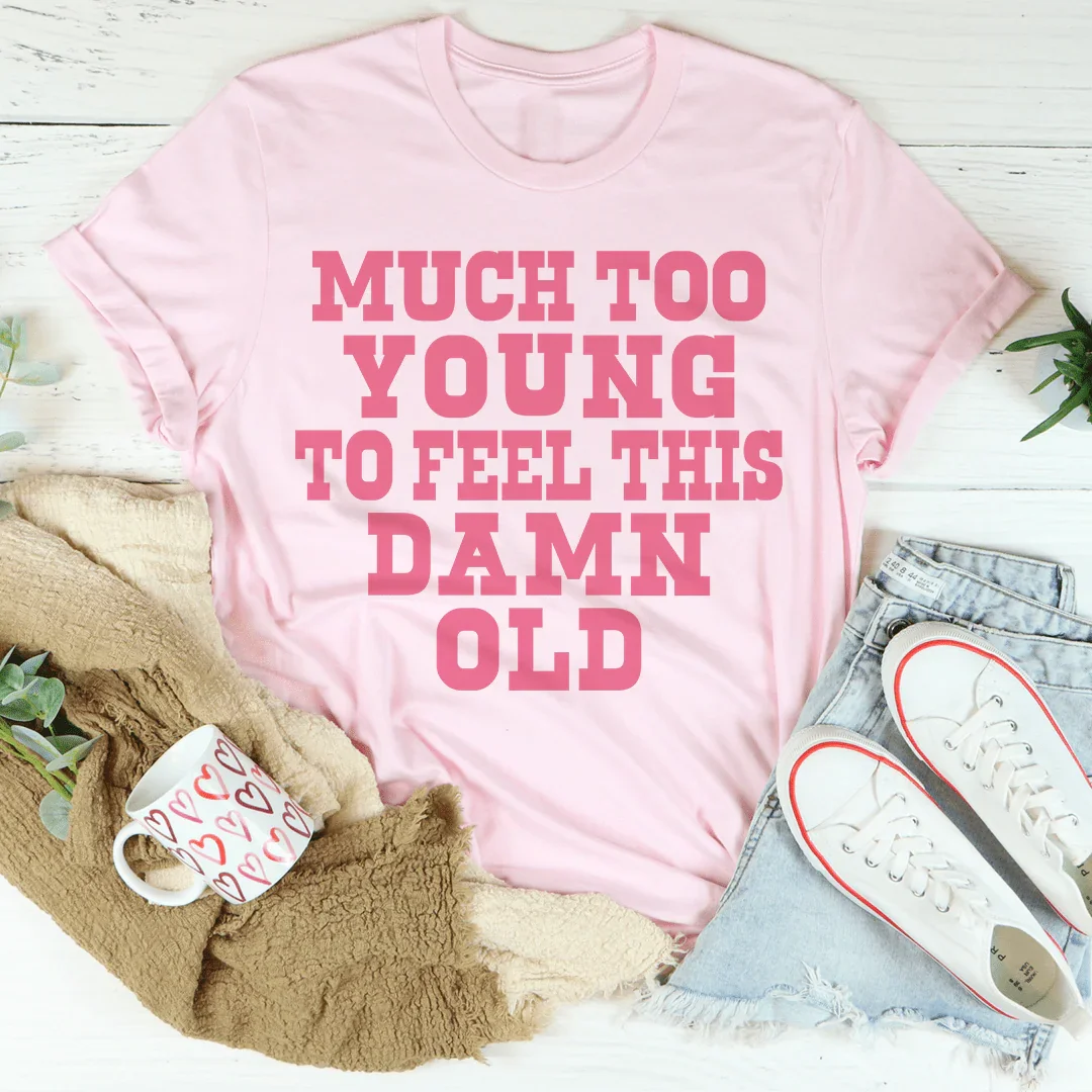 Much Too Young To Feel This Damn Old Tee - WonderingCloth