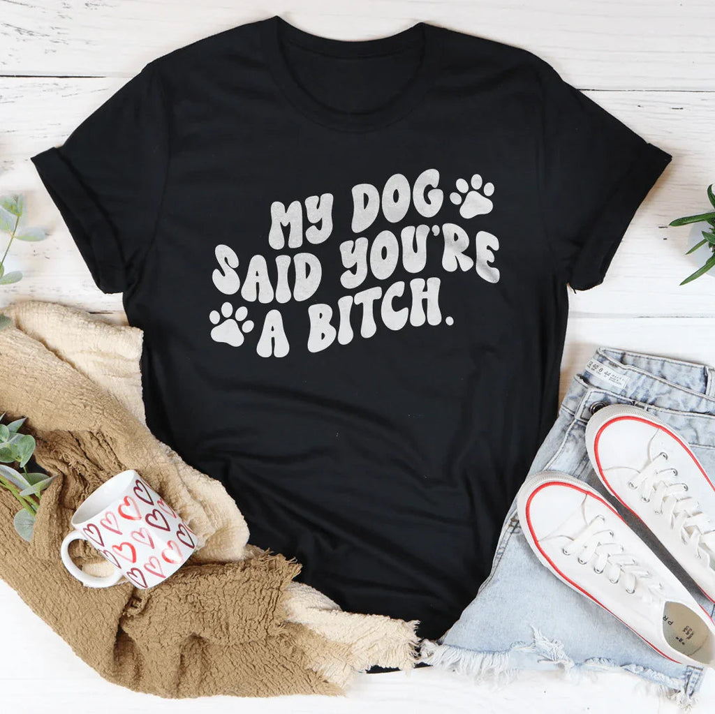 My Dog Said You're A B-tch Tee - WonderingCloth