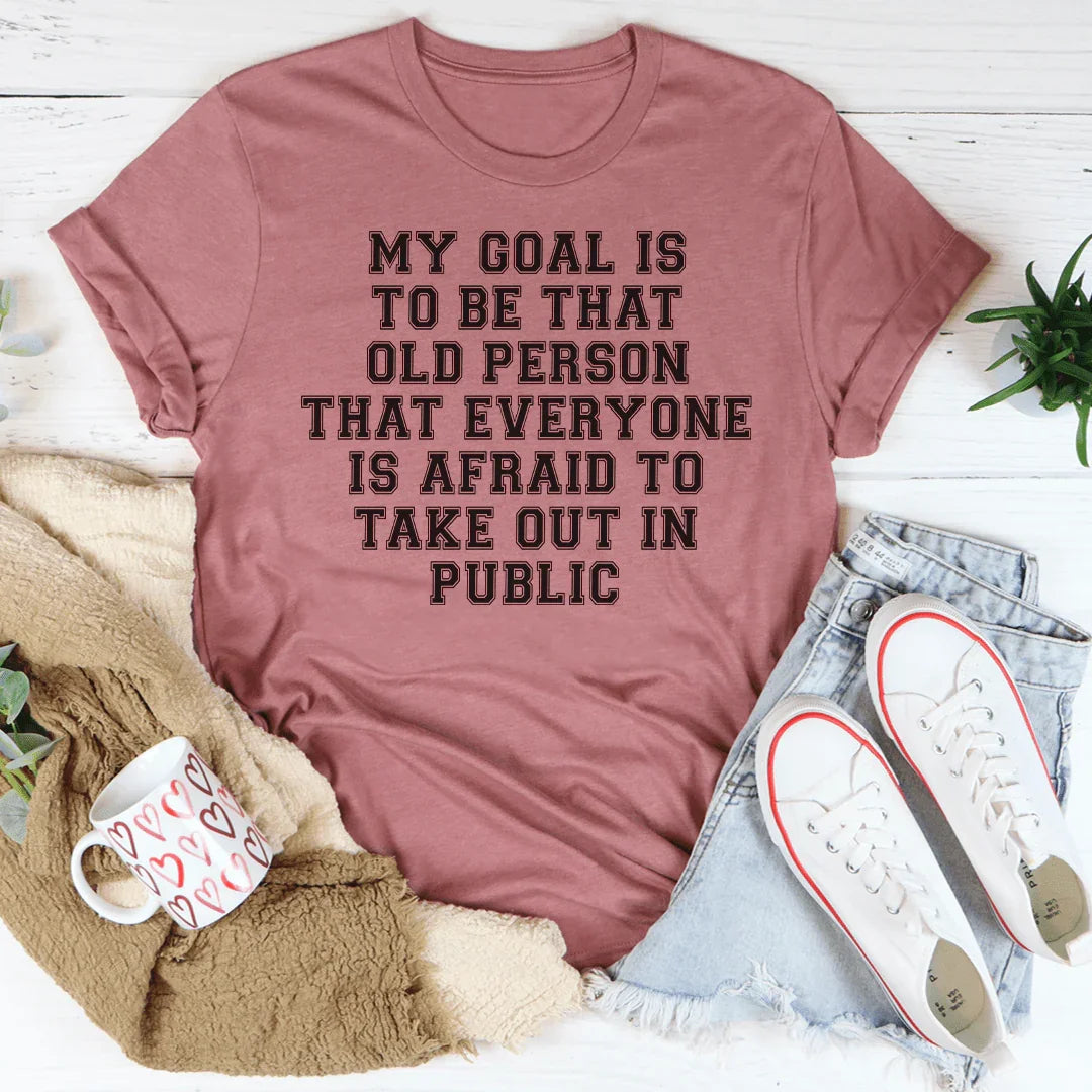 My Goal Is To Be That Old Person That Everyone Is Afraid To Take Out In Public Tee - WonderingCloth