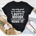My Only Goal Is To Make My Butt Bigger So More People Can Kiss It Tee - WonderingCloth