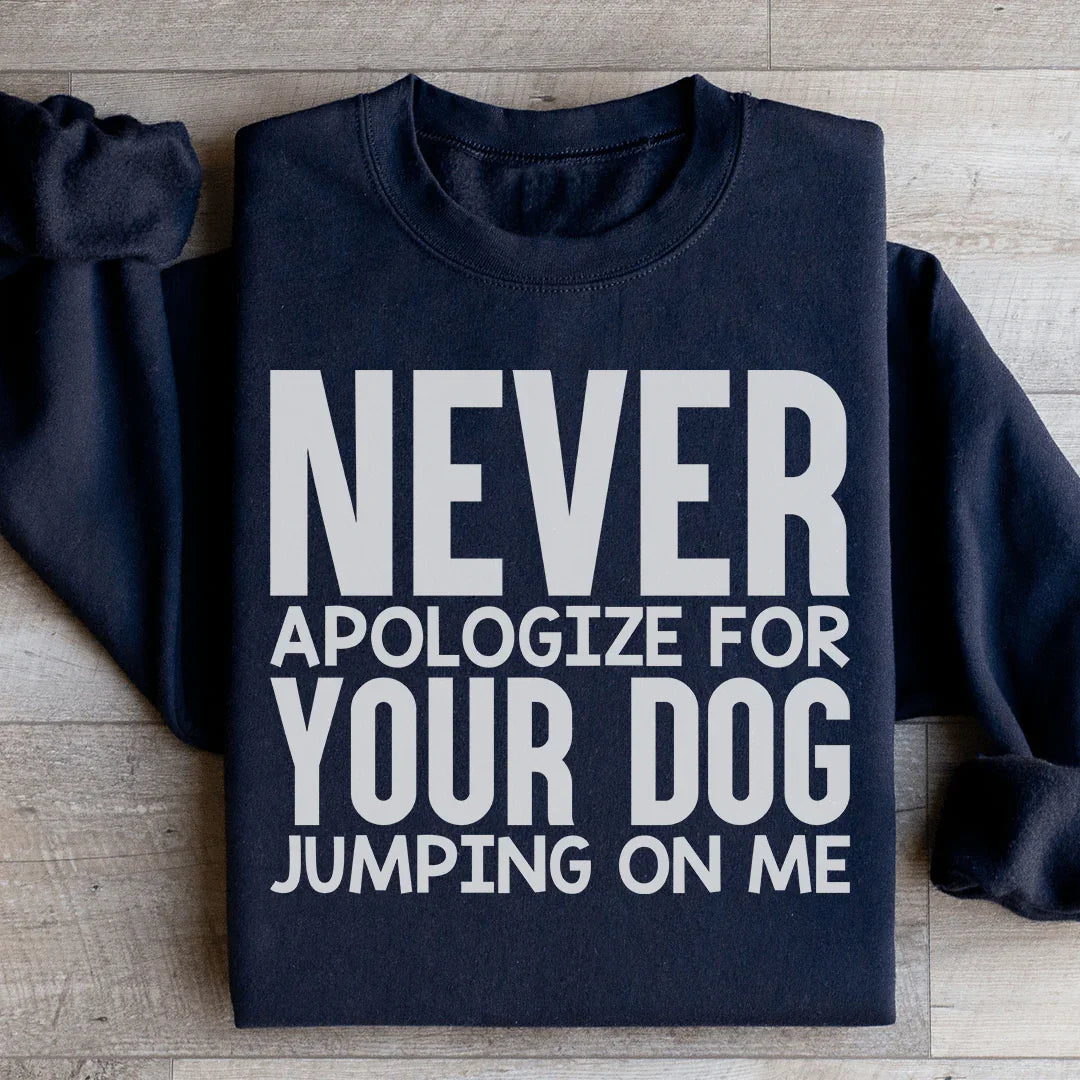 Never Apologize For Your Dog Jumping On Me Sweatshirt - WonderingCloth