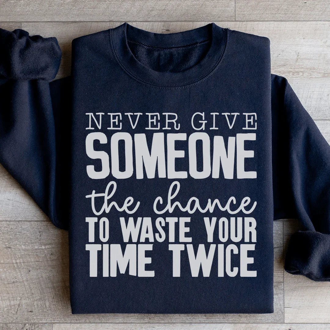 Never Give Someone The Chance To Waste Your Time Twice Sweatshirt - WonderingCloth