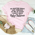 No Matter What Life Throws At Me At Least I Don't Have Ugly Children Tee - WonderingCloth