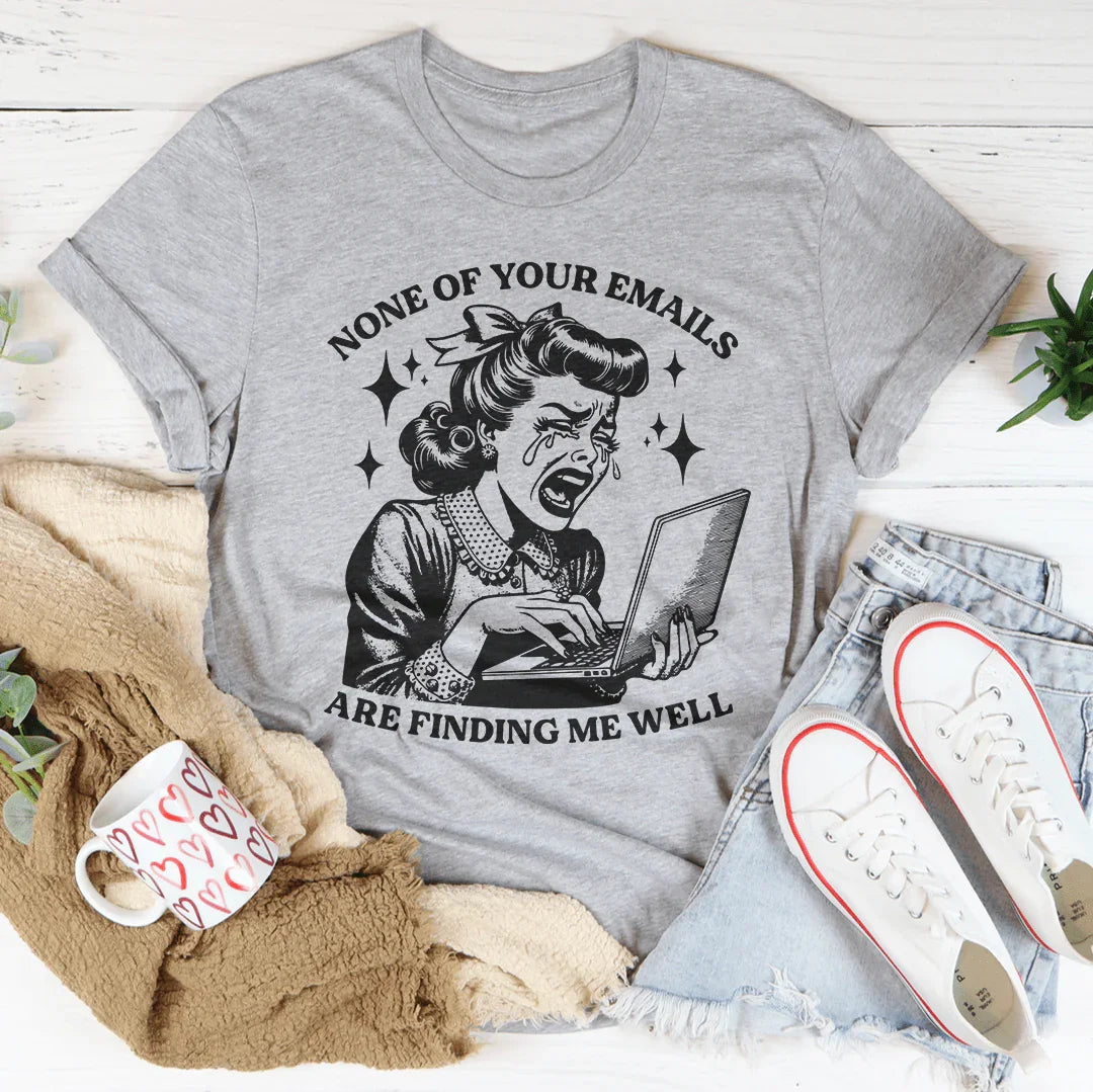 None Of Your Emails Are Finding Me Well Tee - WonderingCloth