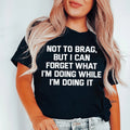 Not To Brag But I Can Forget What I'm Doing While I'm Doing It Tee - WonderingCloth