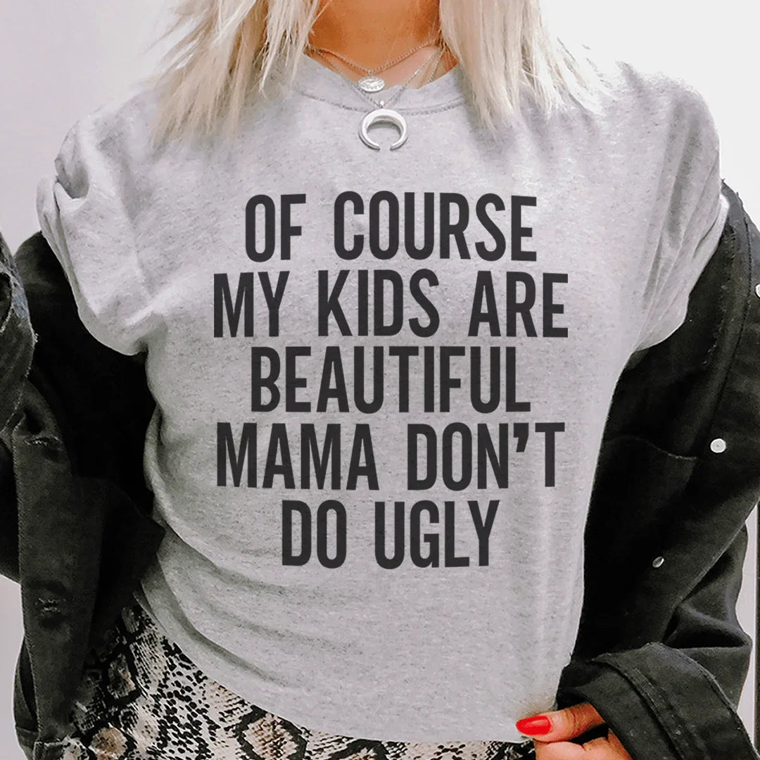 Of Course My Kids Are Beautiful Mama Don't Do Ugly Tee - WonderingCloth