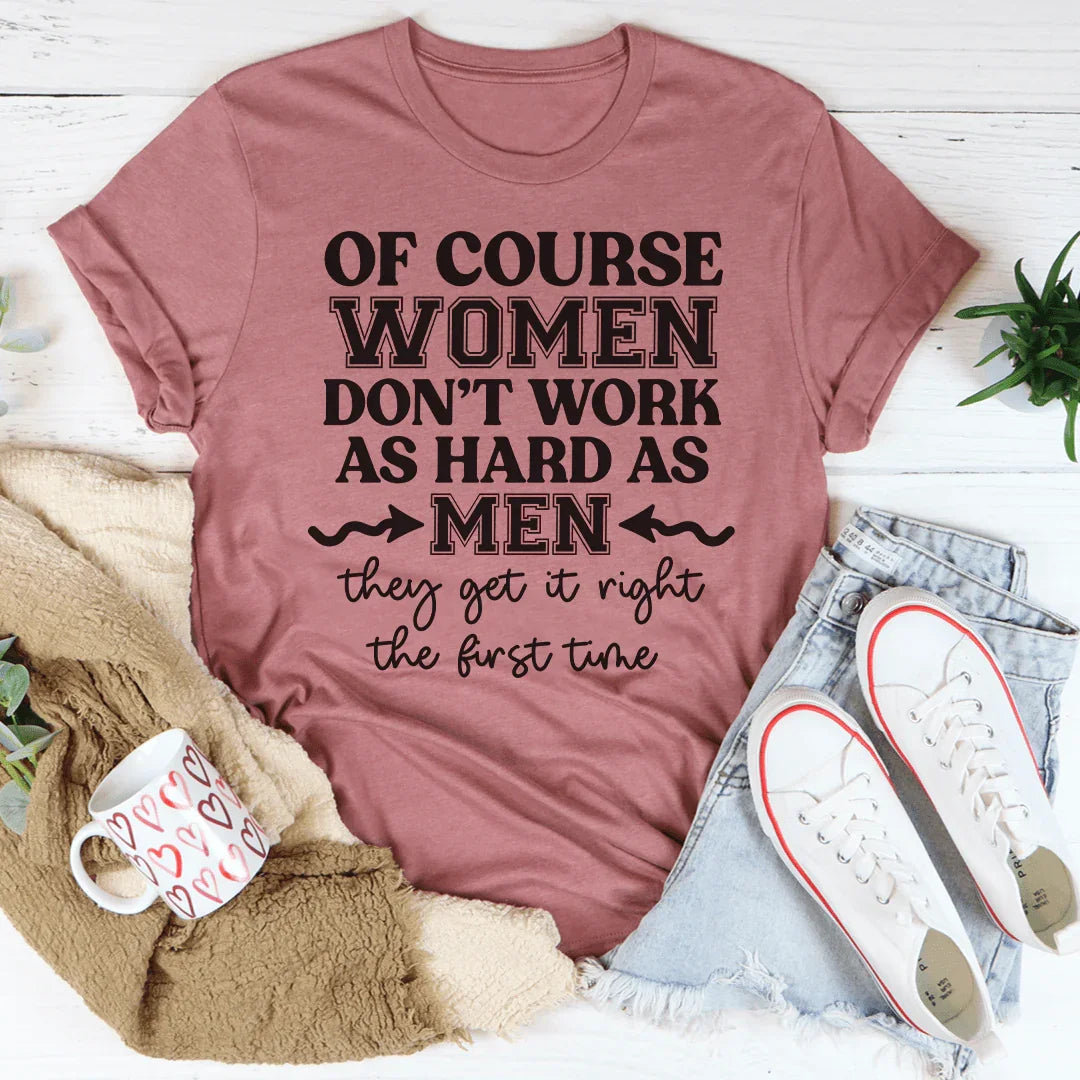 Of Course Women Don't Work As Hard As Men Tee - WonderingCloth