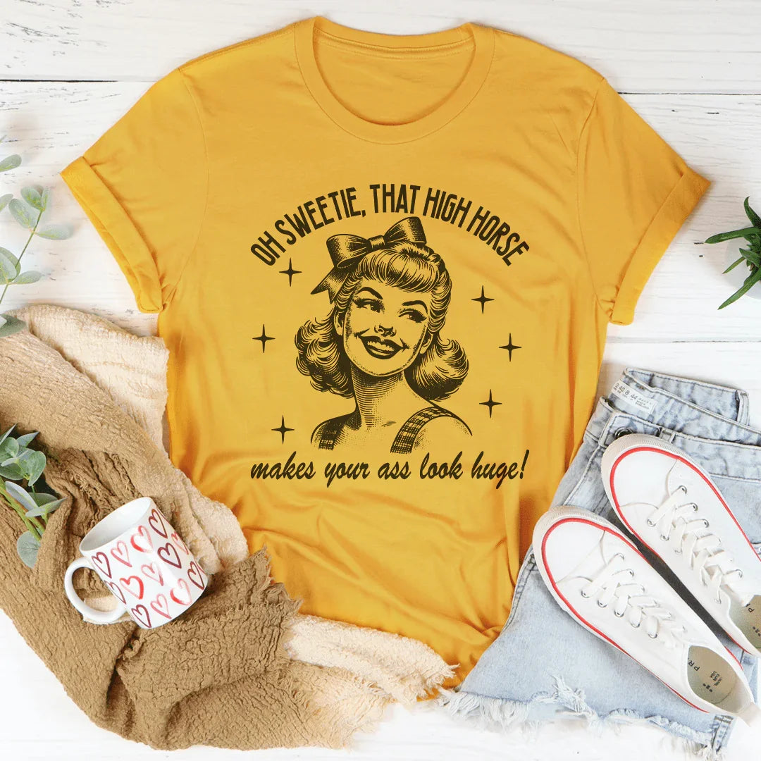 Oh Sweetie That High Horse Makes Your A* Look Huge Tee - WonderingCloth