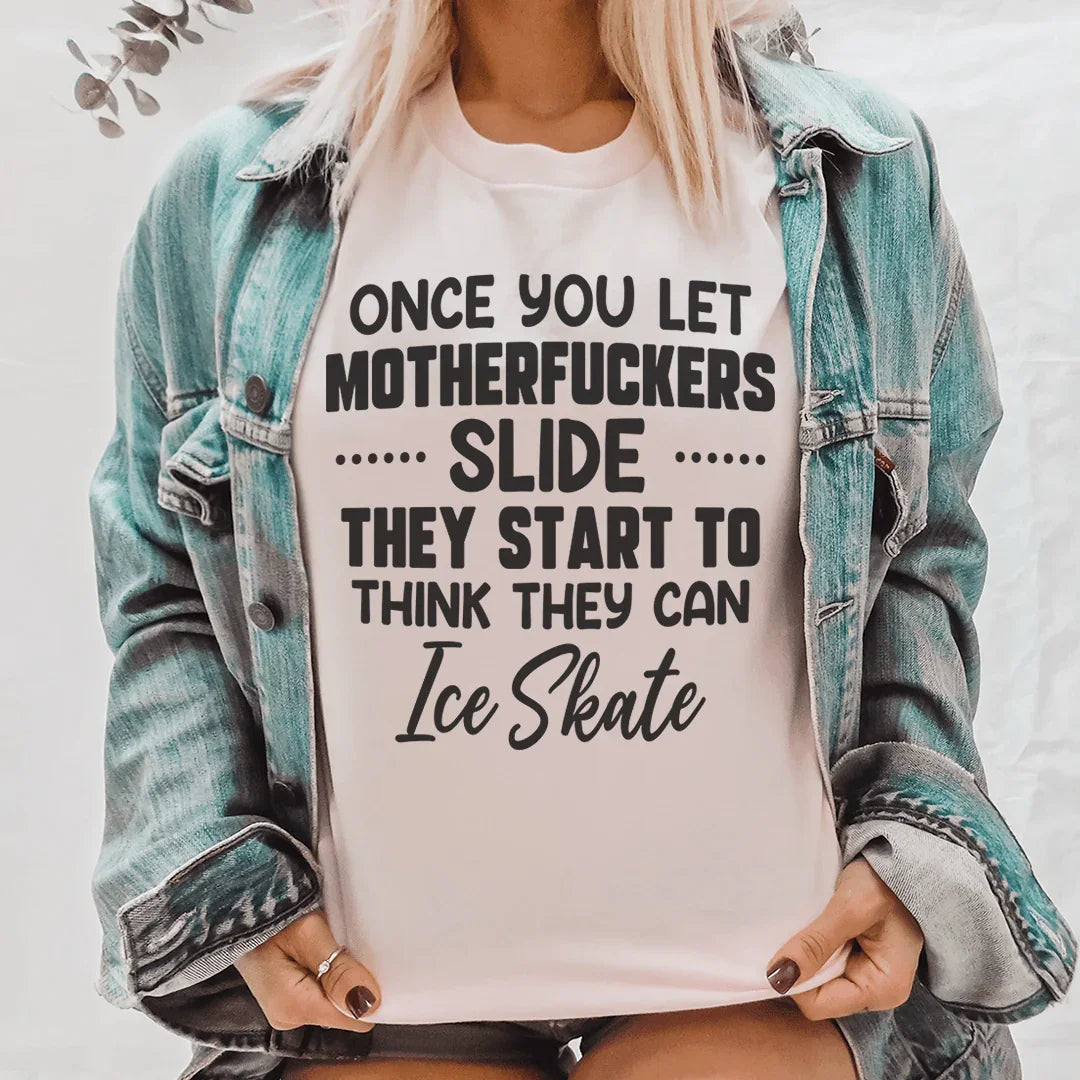Once You Let MF's Slide They Start To Think They Can Ice Skate Tee - WonderingCloth