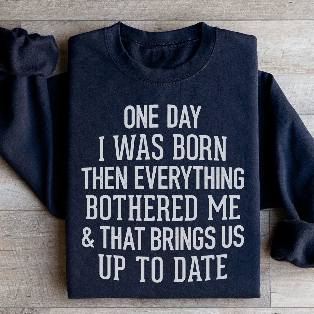 One Day I Was Born Then Everything Bothered Me & That Brings Us Up To Date Sweatshirt - WonderingCloth