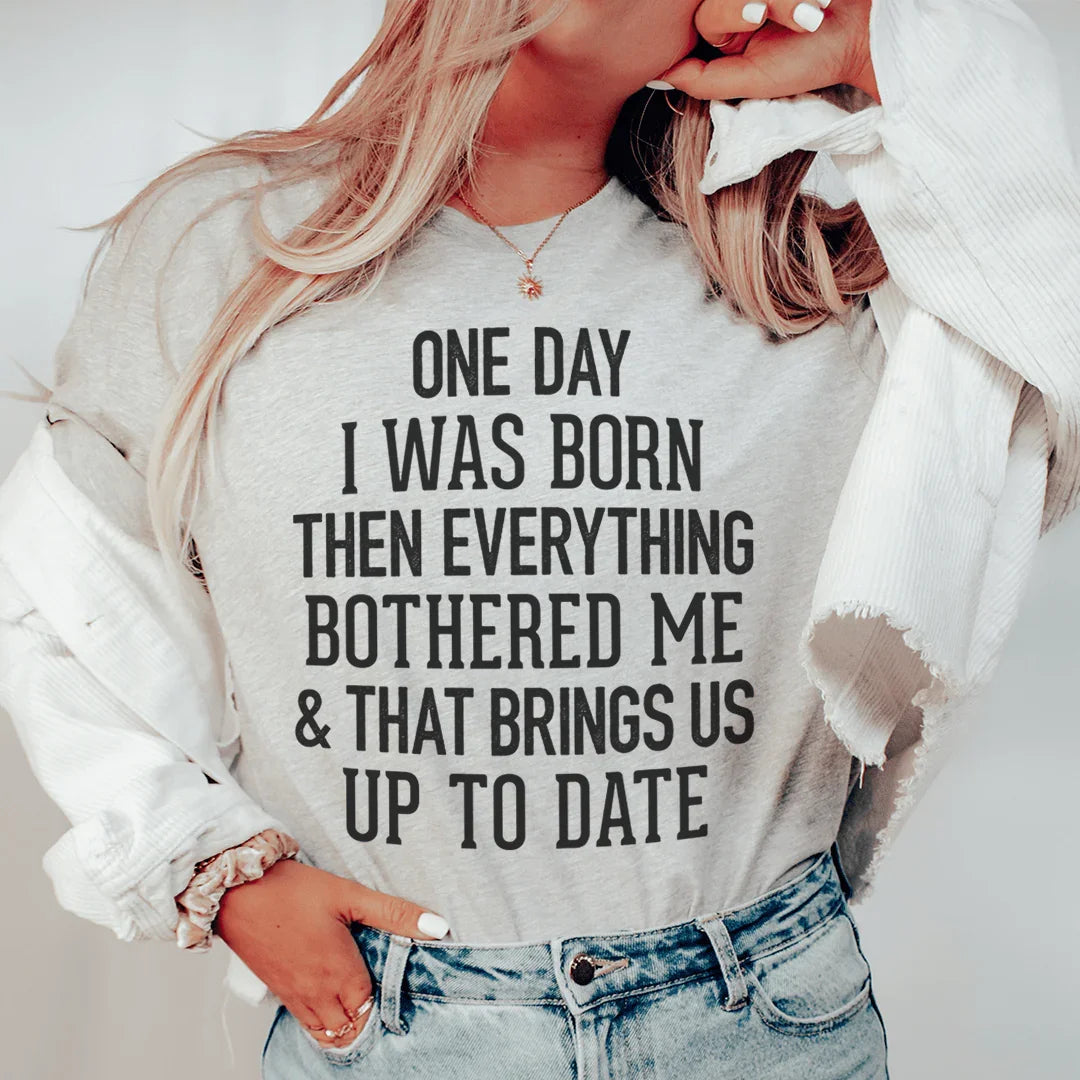 One Day I Was Born Then Everything Bothered Me & That Brings Us Up To Date Tee - WonderingCloth